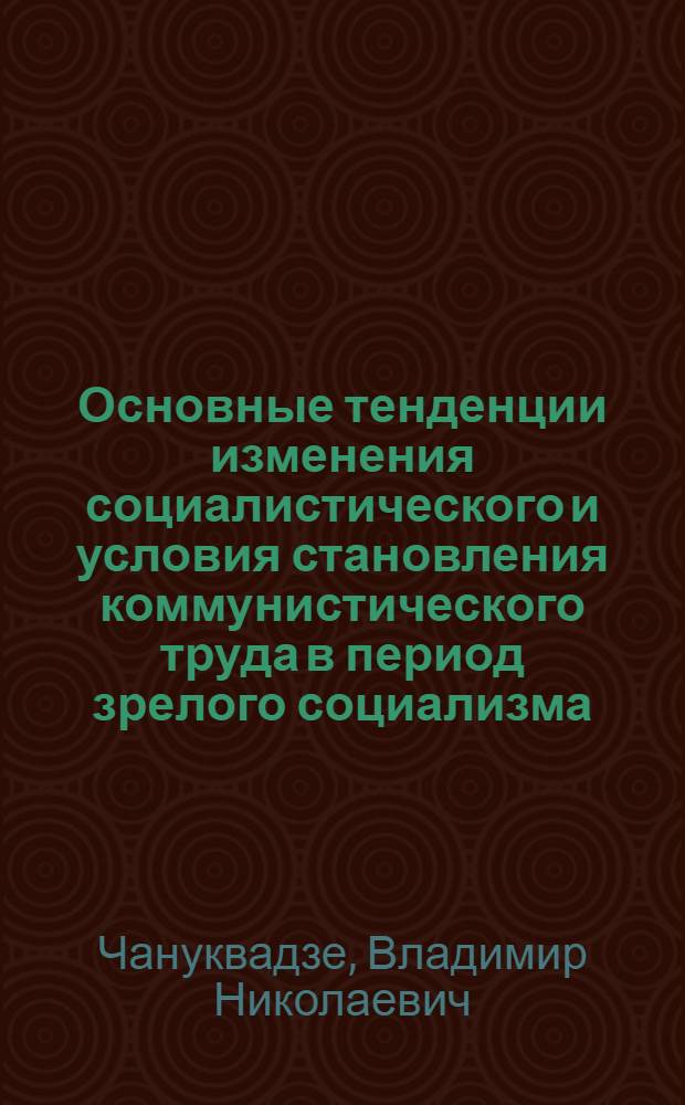 Основные тенденции изменения социалистического и условия становления коммунистического труда в период зрелого социализма : Автореф. дис. на соиск. учен. степ. д-ра филос. наук : (09.00.02)