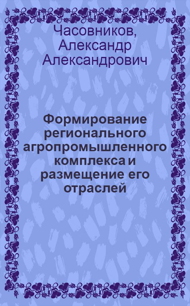 Формирование регионального агропромышленного комплекса и размещение его отраслей : (На прим. Астрах. обл.) : Автореф. дис. на соиск. учен. степени канд. экон. наук : (08.00.04)