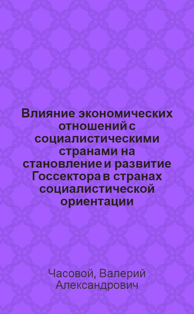 Влияние экономических отношений с социалистическими странами на становление и развитие Госсектора в странах социалистической ориентации : Автореф. дис. на соиск. учен. степ. к. э. н