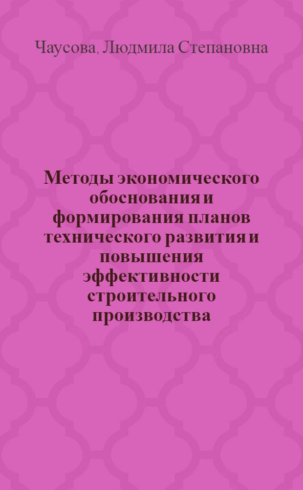Методы экономического обоснования и формирования планов технического развития и повышения эффективности строительного производства : Автореф. дис. на соиск. учен. степ. канд. экон. наук : (08.00.05)