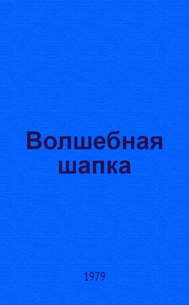 Волшебная шапка : Пьеса в 2 д., 4 карт. для театров кукол