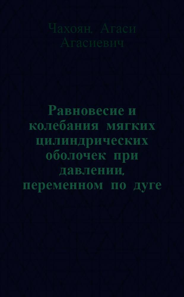 Равновесие и колебания мягких цилиндрических оболочек при давлении, переменном по дуге : Автореф. дис. на соиск. учен. степ. канд. физ.-мат. наук : (01.02.06)