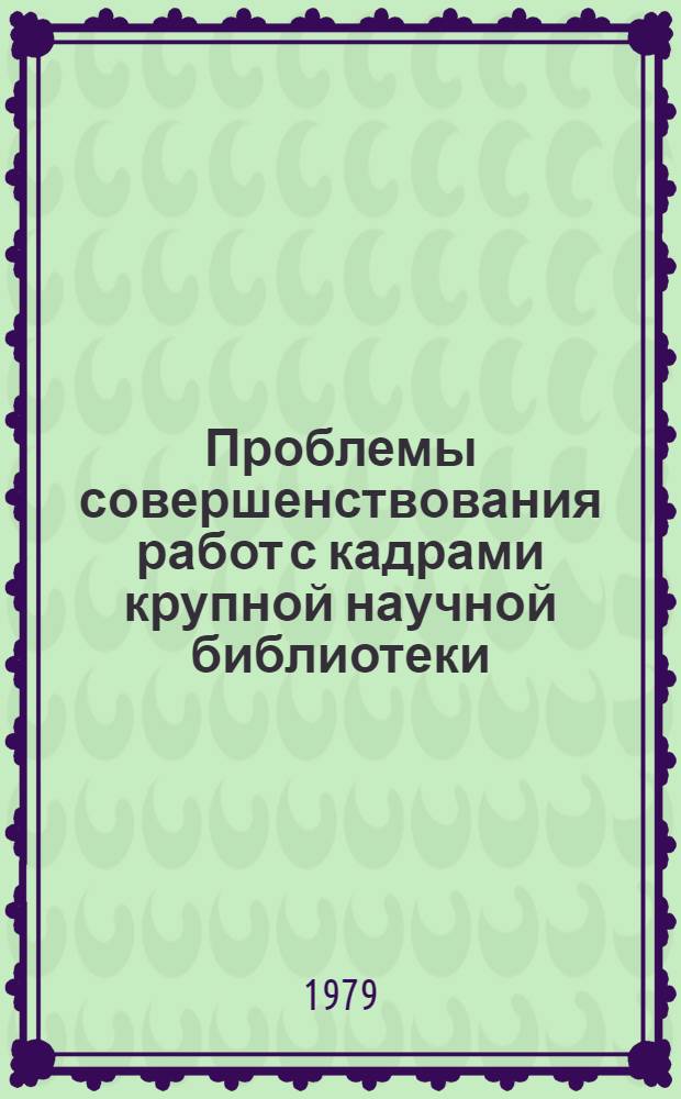 Проблемы совершенствования работ с кадрами крупной научной библиотеки : (Проф.-личност. качества библ. специалистов) : Автореф. дис. на соиск. учен. степ. канд. пед. наук : (05.25.03)