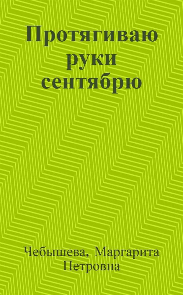 Протягиваю руки сентябрю : Стихи