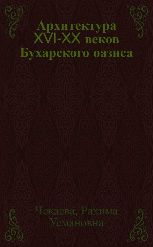 Архитектура XVI-XX веков Бухарского оазиса : Автореф. дис. на соиск. учен. степ. канд. архитектуры : (18.00.01)