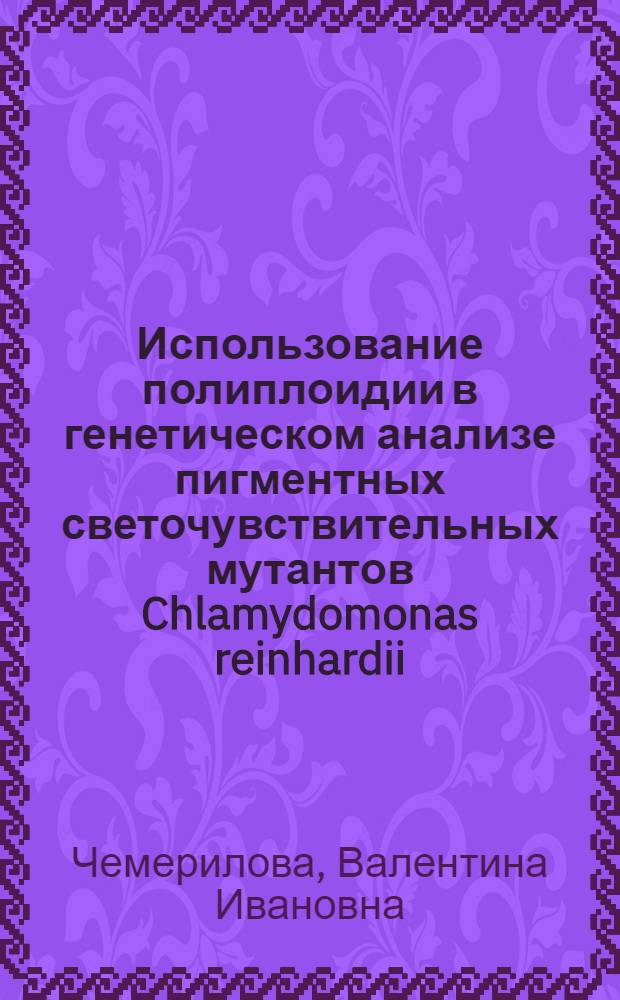 Использование полиплоидии в генетическом анализе пигментных светочувствительных мутантов Chlamydomonas reinhardii : Автореф. дис. на соиск. учен. степ. канд. биол. наук : (03.00.15)