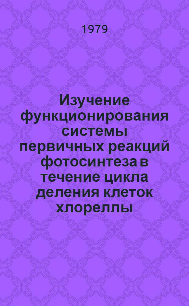 Изучение функционирования системы первичных реакций фотосинтеза в течение цикла деления клеток хлореллы : Автореф. дис. на соиск. учен. степ. к. б. н