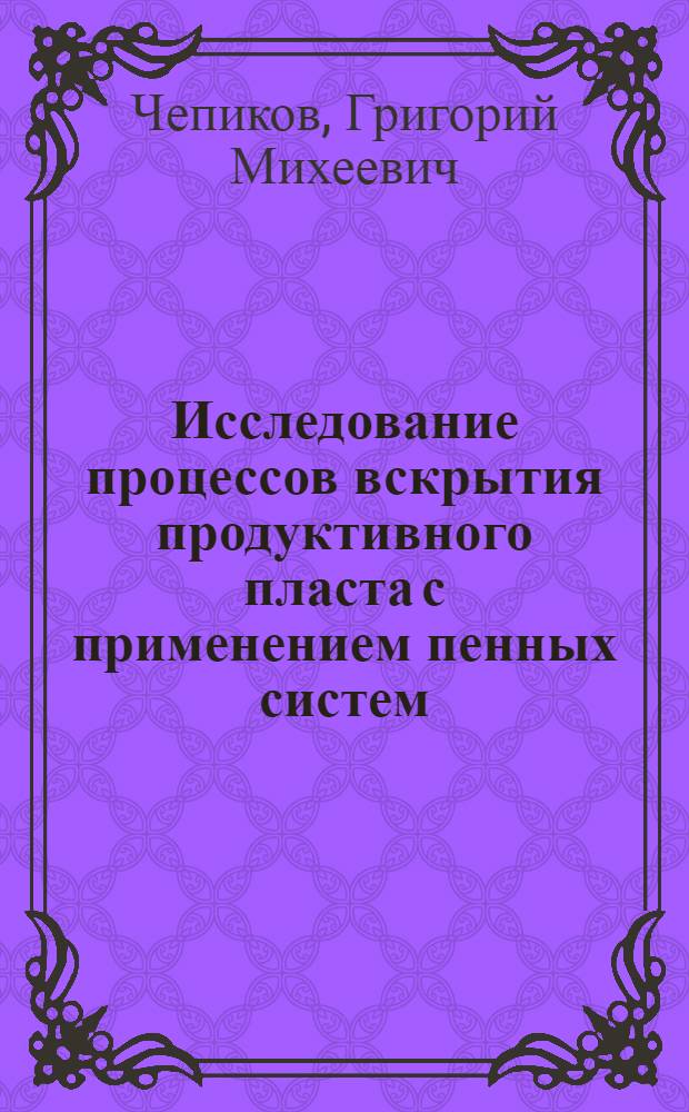 Исследование процессов вскрытия продуктивного пласта с применением пенных систем : Автореф. дис. на соиск. учен. степ. к. т. н