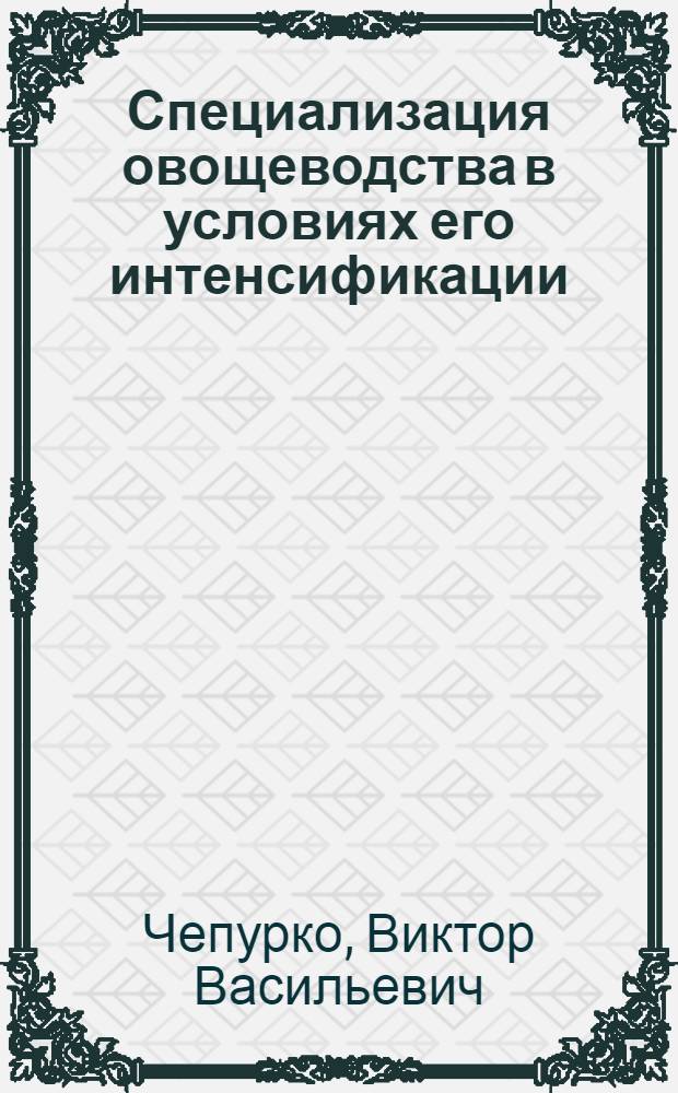 Специализация овощеводства в условиях его интенсификации : (На прим. совхозов Крым. овоще-молоч. треста) : Автореф. дис. на соиск. учен. степ. канд. экон. наук : (08.00.06)