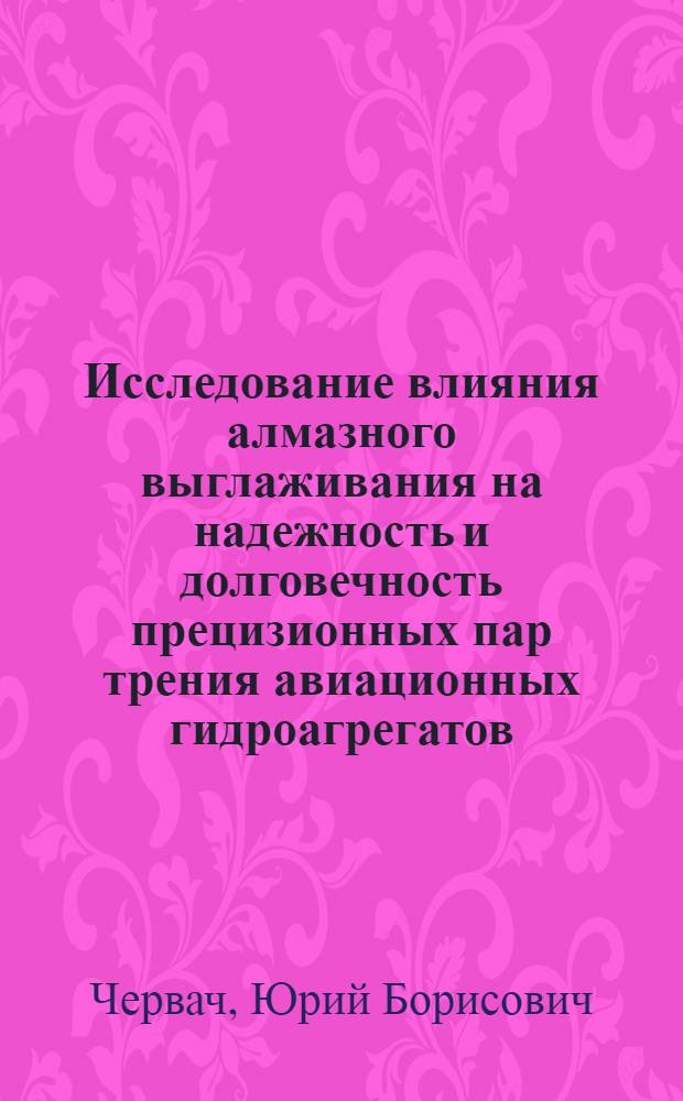 Исследование влияния алмазного выглаживания на надежность и долговечность прецизионных пар трения авиационных гидроагрегатов : Автореф. дис. на соиск. учен. степ. к. т. н
