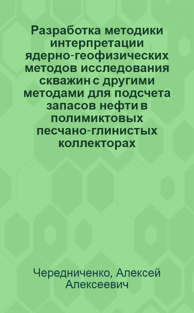 Разработка методики интерпретации ядерно-геофизических методов исследования скважин с другими методами для подсчета запасов нефти в полимиктовых песчано-глинистых коллекторах : (На прим. Сред.-Об. нефтегазонос. обл.) : Автореф. дис. на соиск. учен. степ. канд. техн. наук : (04.00.12)