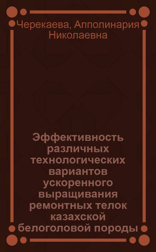 Эффективность различных технологических вариантов ускоренного выращивания ремонтных телок казахской белоголовой породы : Автореф. дис. на соиск. учен. степ. канд. с.-х. наук : (06.02.04)