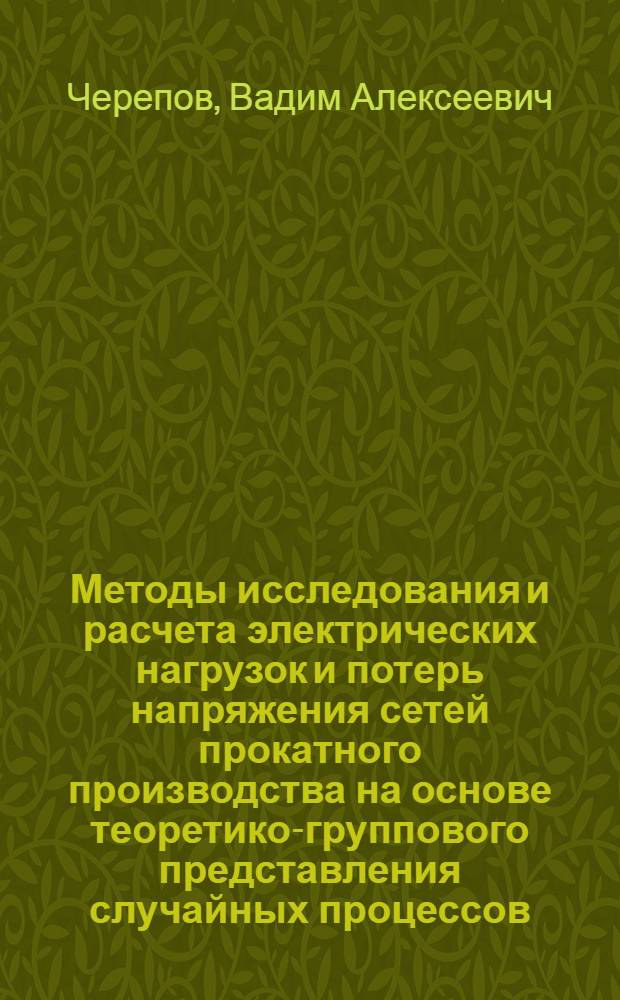 Методы исследования и расчета электрических нагрузок и потерь напряжения сетей прокатного производства на основе теоретико-группового представления случайных процессов : Автореф. дис. на соиск. учен. степ. канд. техн. наук : (05.14.02)