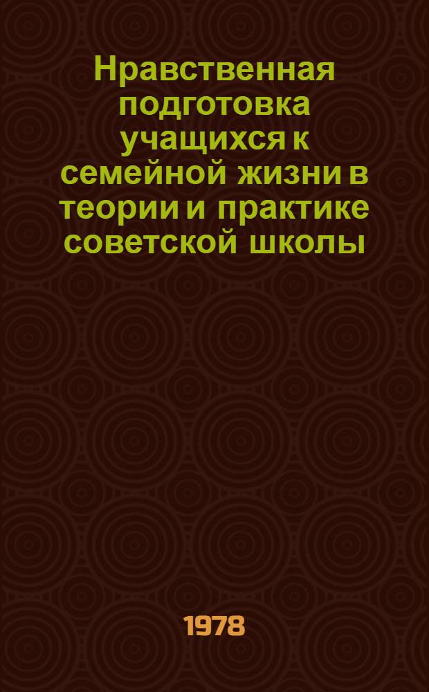 Нравственная подготовка учащихся к семейной жизни в теории и практике советской школы (1917-1977 гг.) : Автореф. дис. на соиск. учен. степ. канд. пед. наук : (13.00.01)