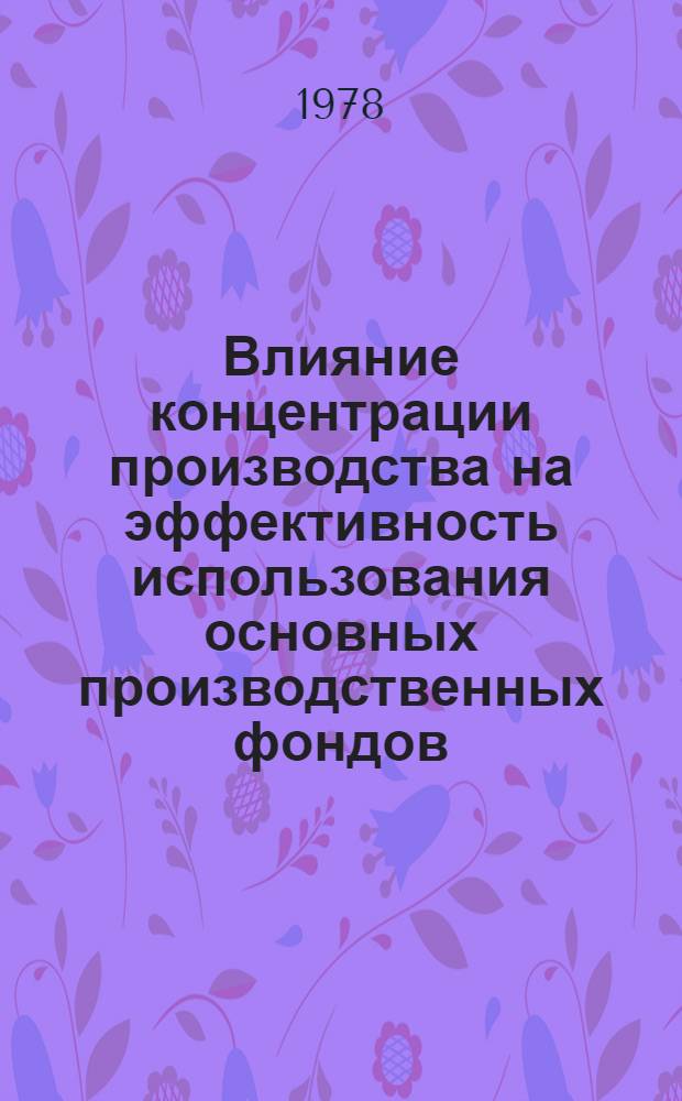 Влияние концентрации производства на эффективность использования основных производственных фондов : Автореф. дис. на соиск. учен. степ. канд. экон. наук : (08.00.08)