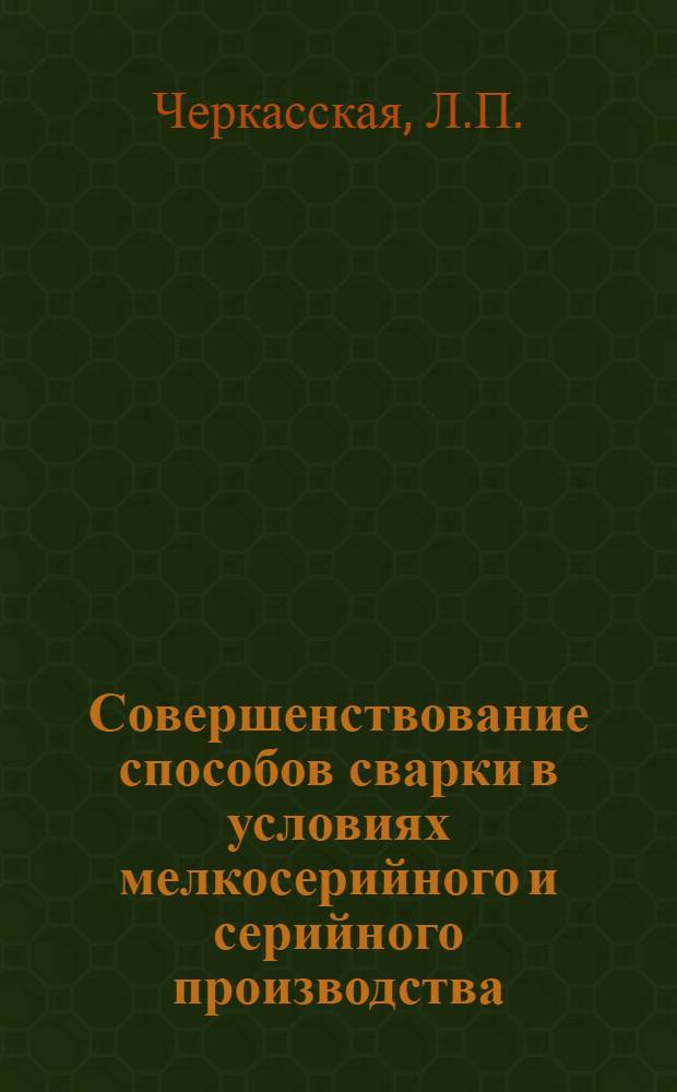 Совершенствование способов сварки в условиях мелкосерийного и серийного производства (на примере изготовления базовых деталей станков) : Докл. о наиболее важных отеч. и зарубежных науч.-техн. достижениях по отрасл. проблематике за 1977 г. : Тема 1.1.6-78 : Этап 1.1.6.1-78
