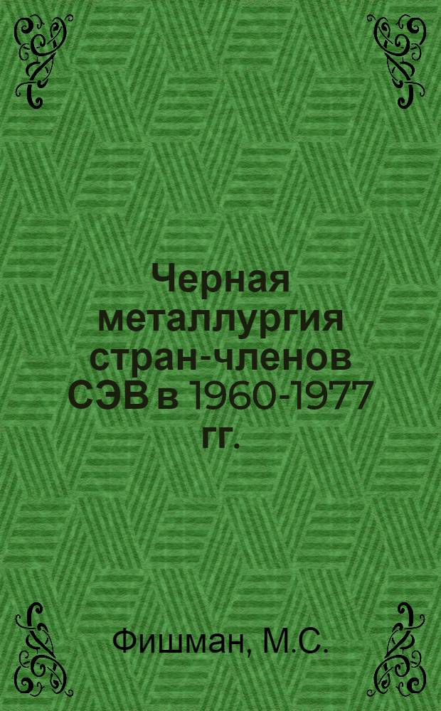 Черная металлургия стран-членов СЭВ в 1960-1977 гг. : Техн.-экон. обзор