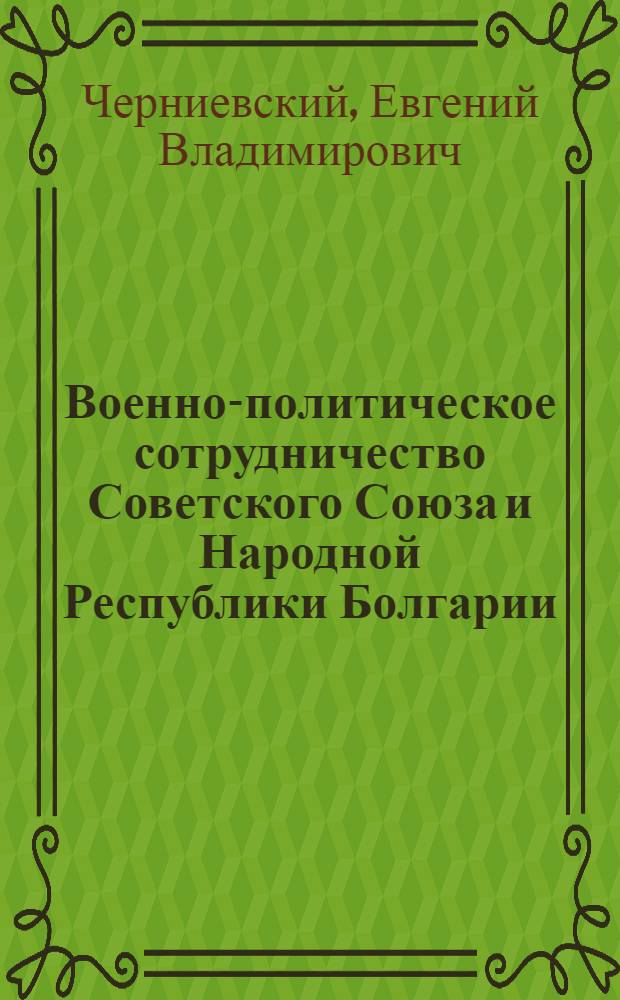 Военно-политическое сотрудничество Советского Союза и Народной Республики Болгарии (1948-1955 гг.) : Автореф. дис. на соиск. учен. степ. канд. ист. наук : (07.00.04)