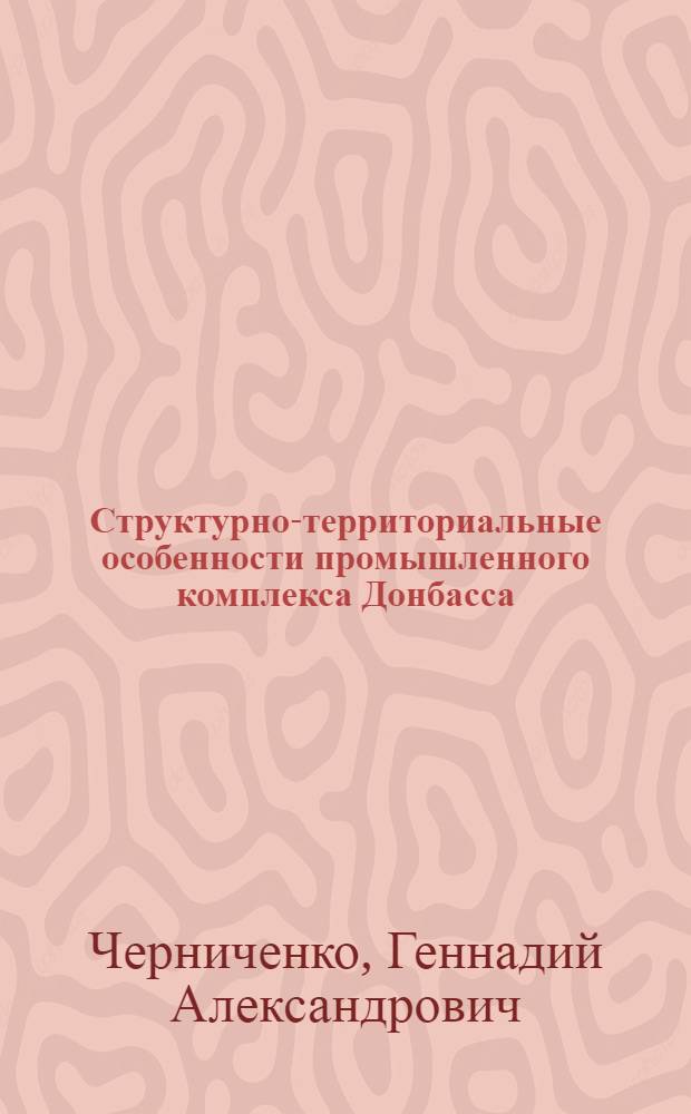 Структурно-территориальные особенности промышленного комплекса Донбасса : Автореф. дис. на соиск. учен. степ. к. г. н