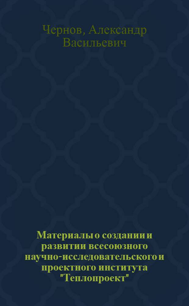 Материалы о создании и развитии всесоюзного научно-исследовательского и проектного института "Теплопроект" : (Хроника за 1954-1977 годы)
