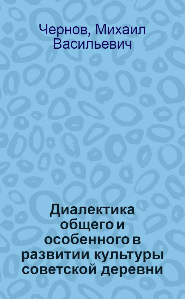 Диалектика общего и особенного в развитии культуры советской деревни : Автореф. дис. на соиск. учен. степени канд. филос. наук : (09.00.01)