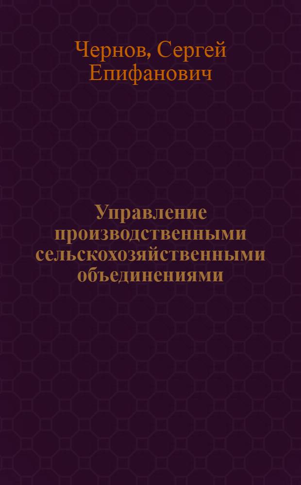 Управление производственными сельскохозяйственными объединениями : Автореф. дис. на соиск. учен. степ. канд. экон. наук : (08.00.05)