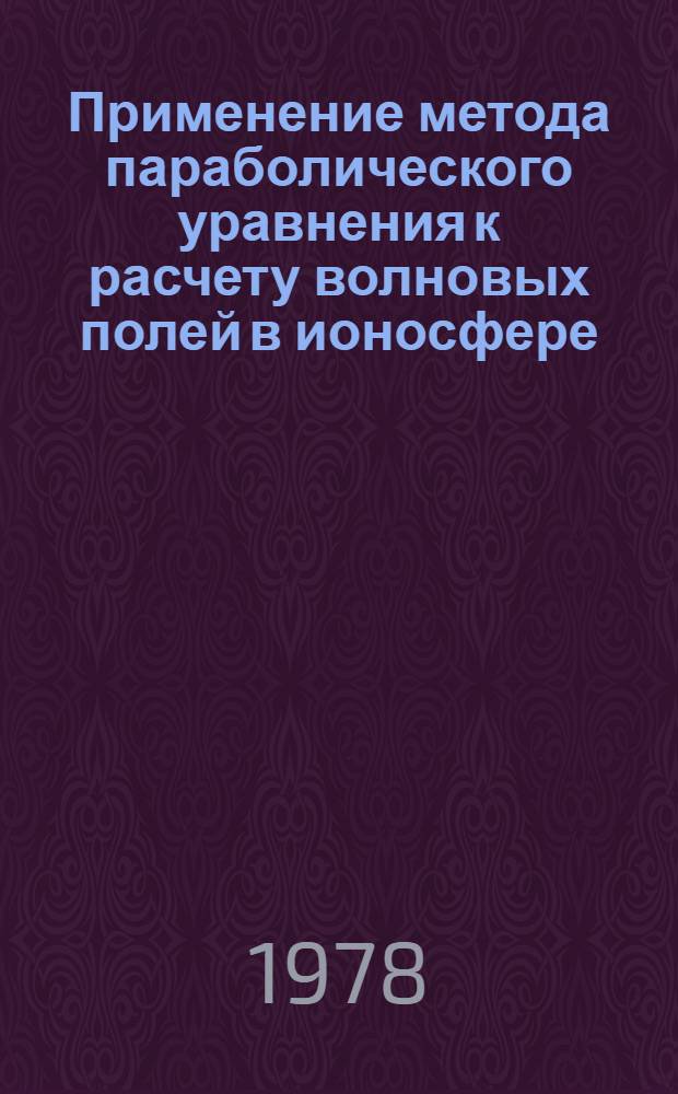 Применение метода параболического уравнения к расчету волновых полей в ионосфере : Автореф. дис. на соиск. учен. степени канд. физ.-мат. наук : (01.04.03)