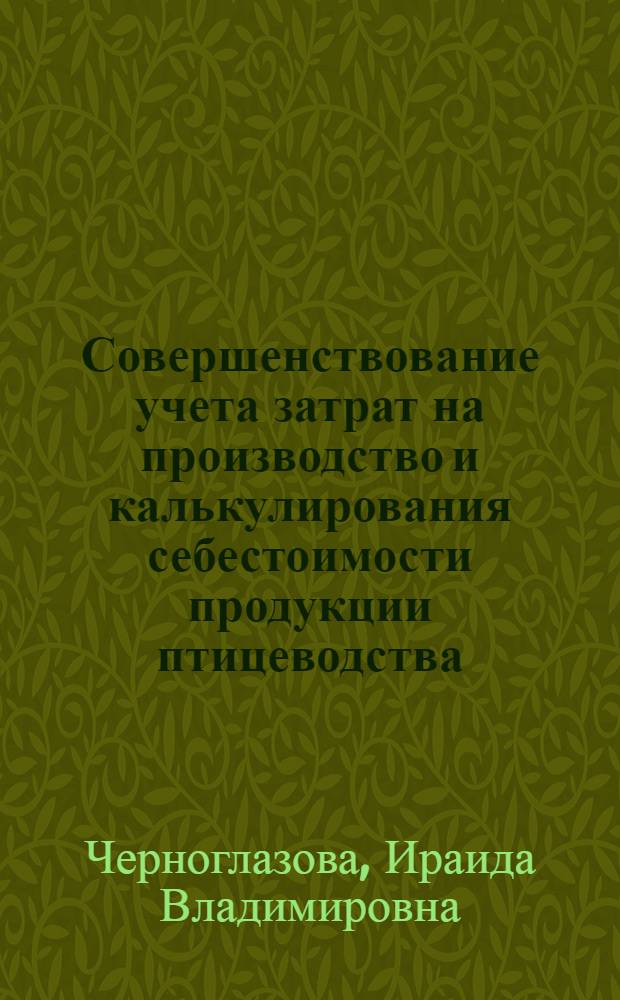 Совершенствование учета затрат на производство и калькулирования себестоимости продукции птицеводства : (На пром. основе) : Автореф. дис. на соиск. учен. степ. канд. экон. наук : (08.00.12)