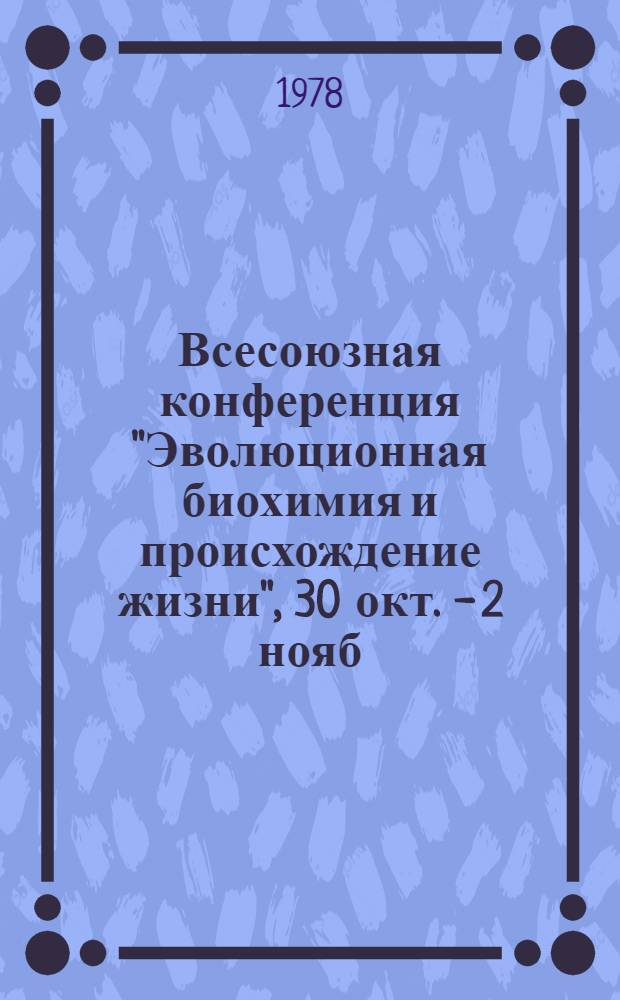 Всесоюзная конференция "Эволюционная биохимия и происхождение жизни", 30 окт. - 2 нояб. 1978 г., Ереван : (Тезисы)