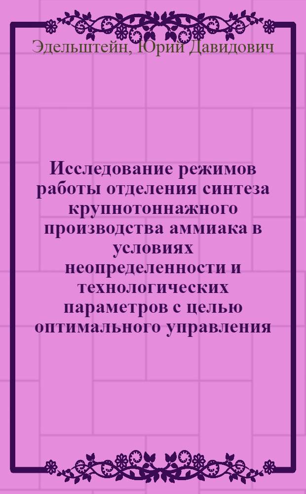 Исследование режимов работы отделения синтеза крупнотоннажного производства аммиака в условиях неопределенности и технологических параметров с целью оптимального управления : Автореф. дис. на соиск. учен. степени канд. техн. наук : (05.17.08)
