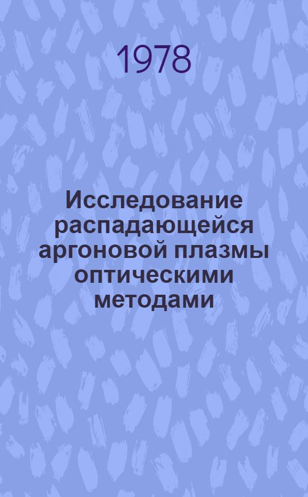 Исследование распадающейся аргоновой плазмы оптическими методами : Автореф. дис. на соиск. учен. степ. канд. физ.-мат. наук : (01.04.05)