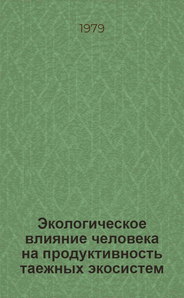 Экологическое влияние человека на продуктивность таежных экосистем : Материалы по проекту 2 Сов. нац. программы "Человек и биосфера" (МАБ)