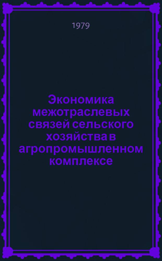 Экономика межотраслевых связей сельского хозяйства в агропромышленном комплексе : Сб. статей