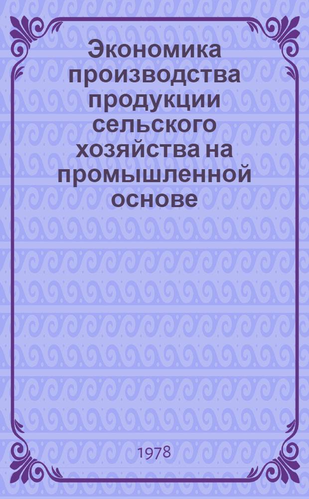 Экономика производства продукции сельского хозяйства на промышленной основе : Сб. статей