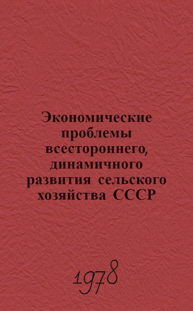 Экономические проблемы всестороннего, динамичного развития сельского хозяйства СССР : Сборник статей