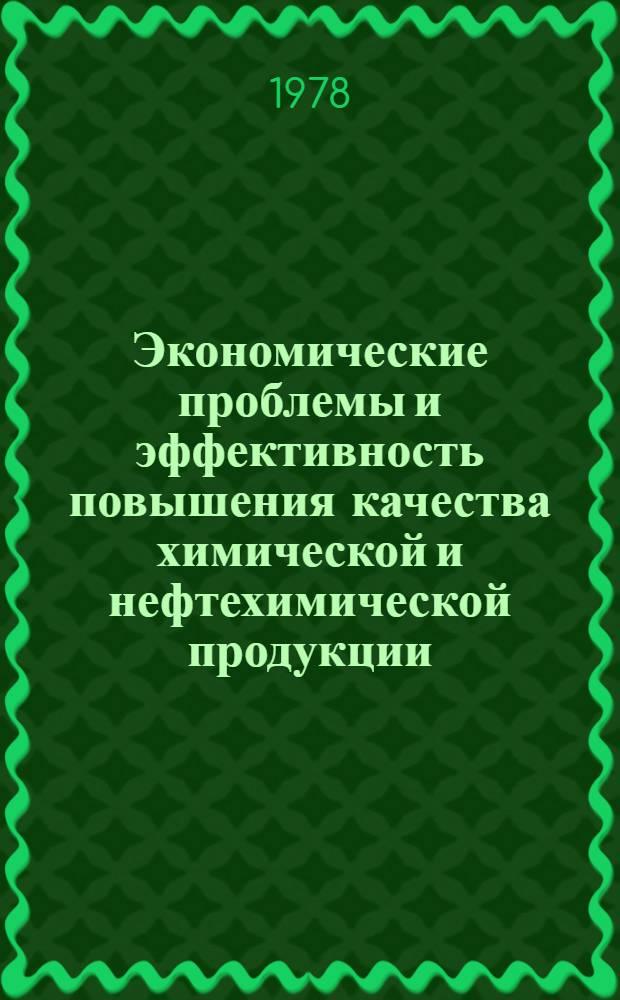 Экономические проблемы и эффективность повышения качества химической и нефтехимической продукции : Тез. докл. Всесоюз. симпоз. молодых ученых и специалистов (г. Черкассы, 13-15 июня 1978 г.)