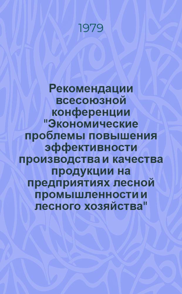Рекомендации всесоюзной конференции "Экономические проблемы повышения эффективности производства и качества продукции на предприятиях лесной промышленности и лесного хозяйства", г. Ивано-Франковск; 18-20 сентября 1978 г.
