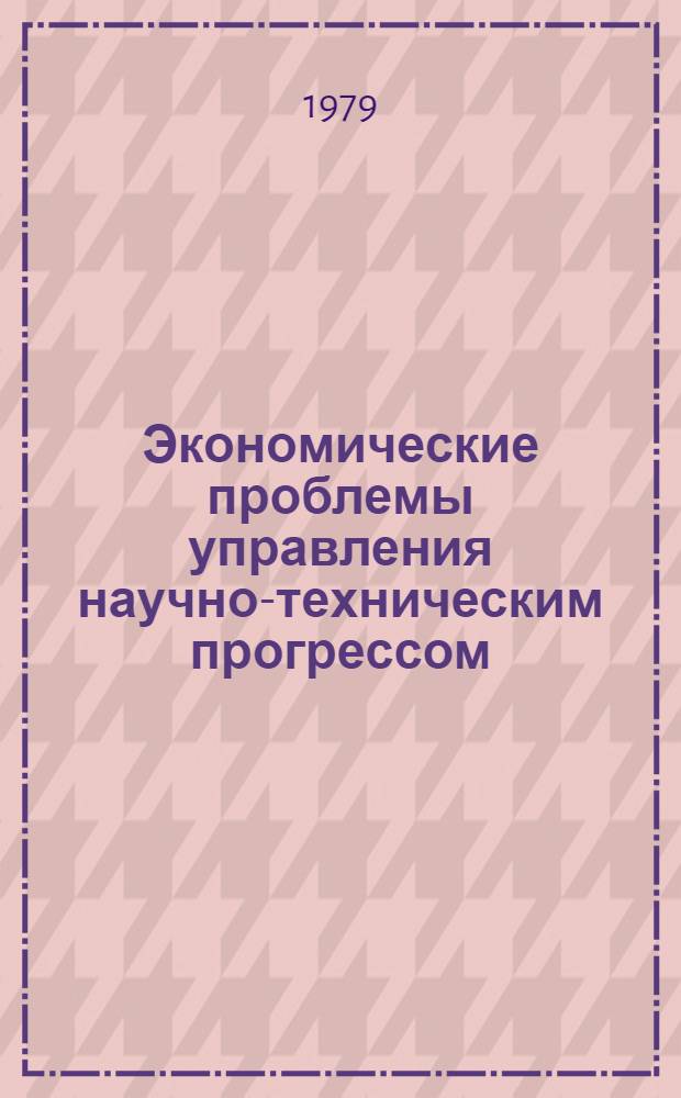Экономические проблемы управления научно-техническим прогрессом : Материалы междунар. симпоз. Варна, 26-30 сент. 1977 г