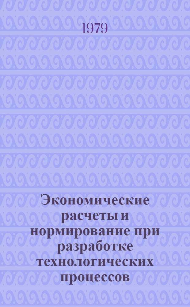 Экономические расчеты и нормирование при разработке технологических процессов : Учеб. пособие по технол. проектированию