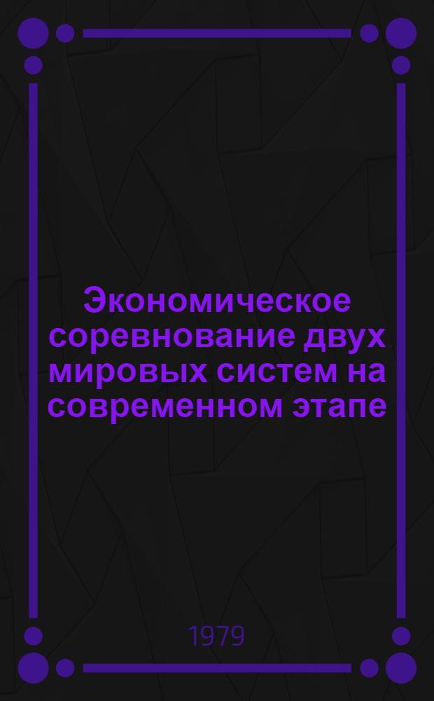 Экономическое соревнование двух мировых систем на современном этапе : (Метод. указ. в помощь лекторам, докладчикам и пропагандистам)