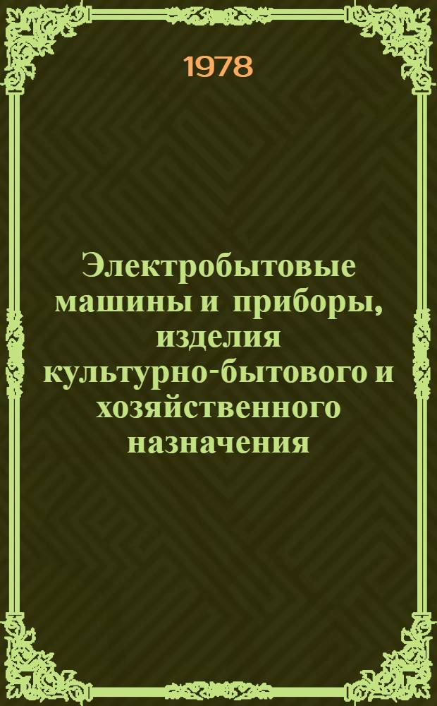 Электробытовые машины и приборы, изделия культурно-бытового и хозяйственного назначения, серийно выпускаемое в 1978 году : Номенклатур. справочник