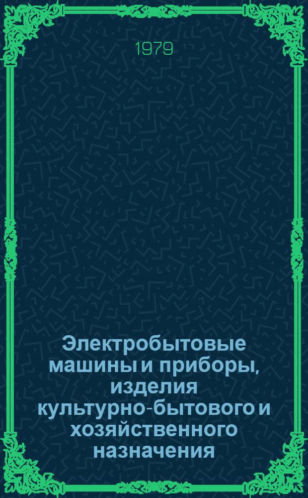 Электробытовые машины и приборы, изделия культурно-бытового и хозяйственного назначения, серийно выпускаемое в 1979 году : Номенклатур. перечень