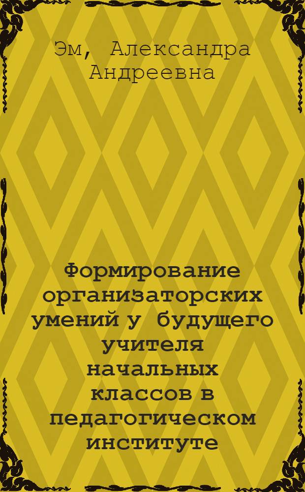 Формирование организаторских умений у будущего учителя начальных классов в педагогическом институте : Автореф. дис. на соиск. учен. степени канд. пед. наук : (13.00.01)