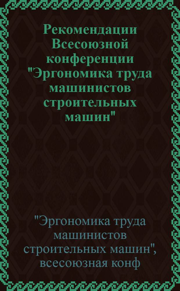 Рекомендации Всесоюзной конференции "Эргономика труда машинистов строительных машин". (г. Краснодар, 12-14 сентября 1978 г.) : Проект