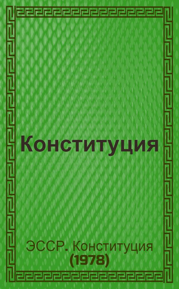 Конституция (Основной Закон) Эстонской Советской Социалистической Республики : Принята на внеочередной девятой сессии Верховного Совета девятого созыва, 13 апр. 1978 г