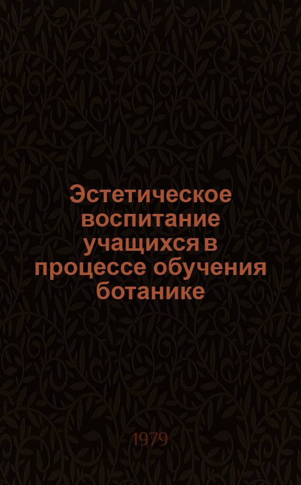 Эстетическое воспитание учащихся в процессе обучения ботанике : (Метод. рекомендации учителям школ)