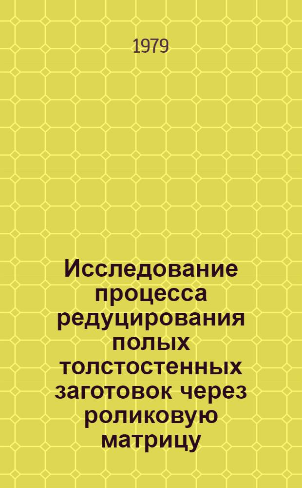 Исследование процесса редуцирования полых толстостенных заготовок через роликовую матрицу, разработка технологии и создание оборудования для линии производства заготовок замков для бурильных труб колонкового геологоразведочного бурения : Автореф. дис. на соиск. учен. степ. канд. техн. наук : (05.03.05)