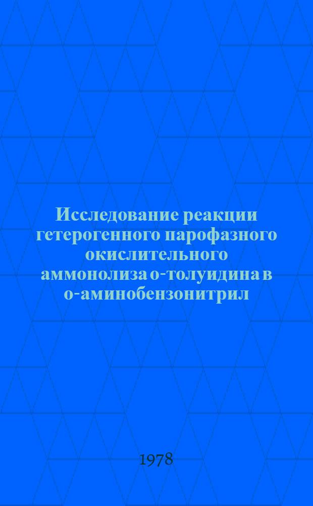 Исследование реакции гетерогенного парофазного окислительного аммонолиза о-толуидина в о-аминобензонитрил : Автореф. дис., представл. на соиск. учен. степ. к. т. н