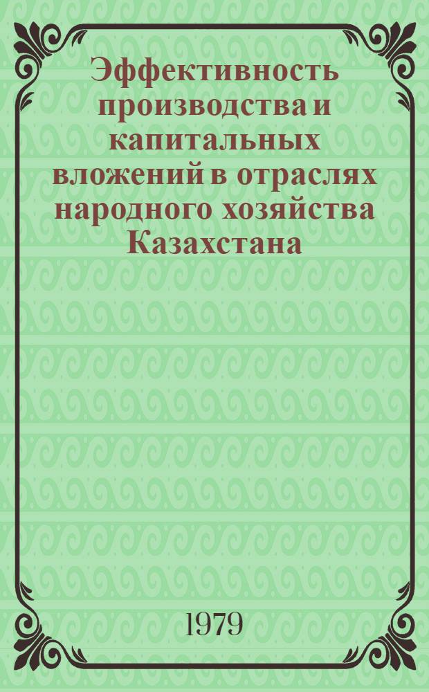 Эффективность производства и капитальных вложений в отраслях народного хозяйства Казахстана : Сборник
