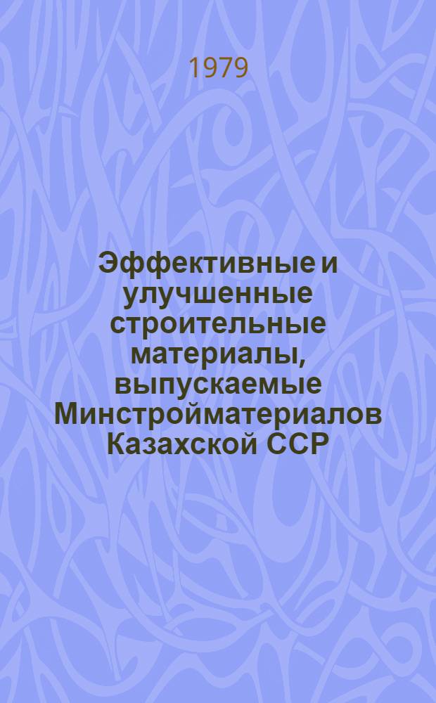 Эффективные и улучшенные строительные материалы, выпускаемые Минстройматериалов Казахской ССР : Каталог